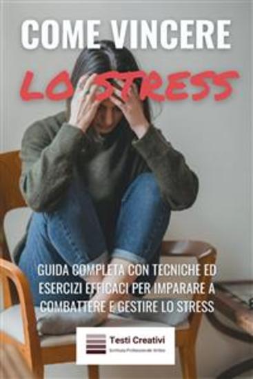 Come Vincere lo Stress - Guida Completa con Tecniche ed Esercizi Efficaci per Imparare a Combattere e Gestire lo Stress - cover