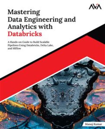 Mastering Data Engineering and Analytics with Databricks - A Hands-on Guide to Build Scalable Pipelines Using Databricks Delta Lake and MLflow - cover