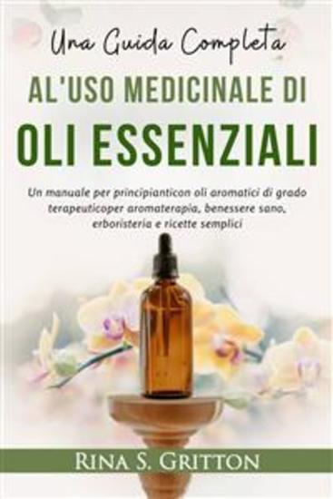 Una guida completa al'uso medicinale diOli essenziali - Un manuale per principianticon oli aromatici di grado terapeuticoper aromaterapia benessere sano erboristeria e ricette semplici - cover