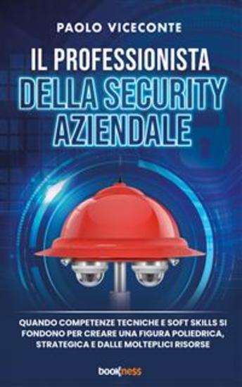Il professionista della security aziendale - Quando competenze tecniche e soft skills si fondono per creare una figura poliedrica strategica e dalle molteplici risorse - cover