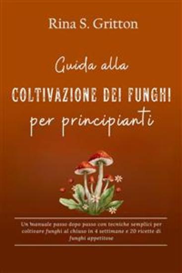Guida alla coltivazione dei funghi per principianti - Un manuale passo dopo passo con tecniche semplici per coltivare funghi al chiuso in 4 settimane e 20 ricette di funghi appetitose - cover