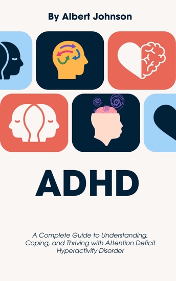 ADHD - A Complete Guide to Understanding Coping and Thriving with Attention Deficit Hyperactivity Disorder - cover