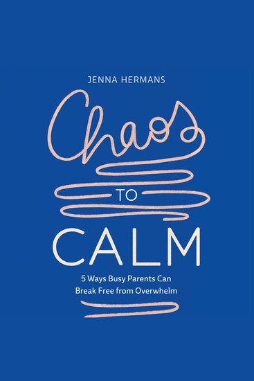 Chaos to Calm - 5 Ways Busy Parents Can Break Free from Overwhelm - cover
