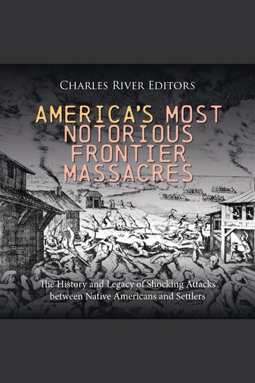 America’s Most Notorious Frontier Massacres: The History and Legacy of Shocking Attacks between Native Americans and Settlers - cover