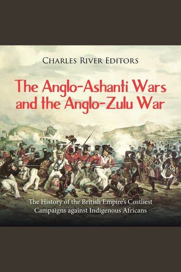 Anglo-Ashanti Wars and the Anglo-Zulu War The: The History of the British Empire’s Costliest Campaigns against Indigenous Africans - cover