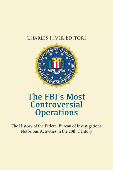 FBI’s Most Controversial Operations The: The History of the Federal Bureau of Investigation’s Notorious Activities in the 20th Century - cover