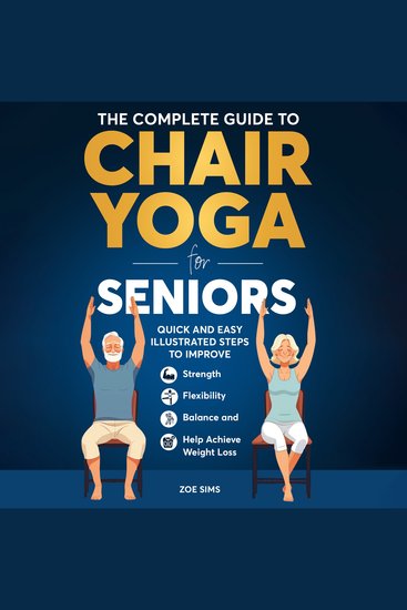 The Complete Guide To Chair Yoga For Seniors - Quick and Easy Illustrated Steps to Improve Strength Flexibility Balance and Help Achieve Weight Loss - cover