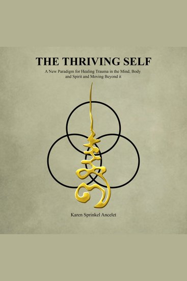 The Thriving Self - A New Paradigm for Healing Trauma in the Mind Body and Spirit and Moving Beyond It - cover