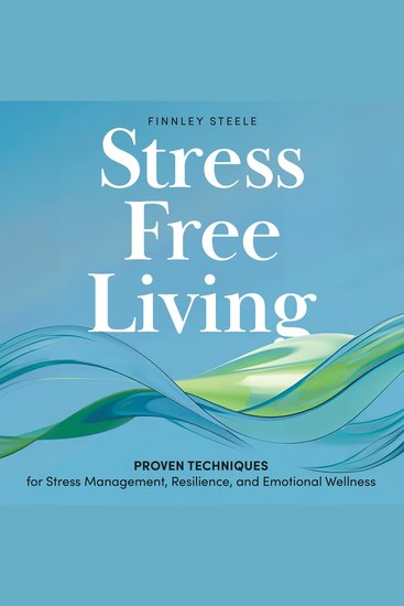 Stress Free Living - Proven Techniques for Stress Management Resilience and Emotional Wellness - cover