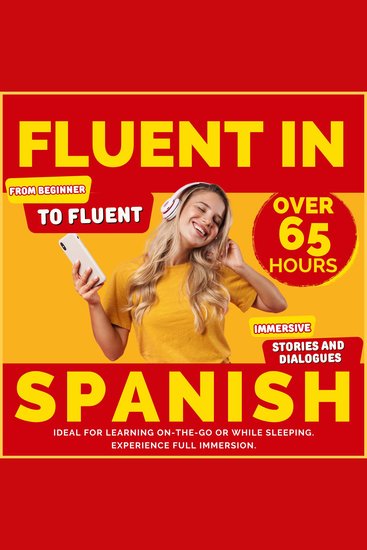 Fluent in Spanish - Start as a Beginner and Achieve Fluency with Over 65 Hours of Immersive Stories and Dialogues Ideal for Learning On-the-Go or While Sleeping Experience Full Immersion - cover