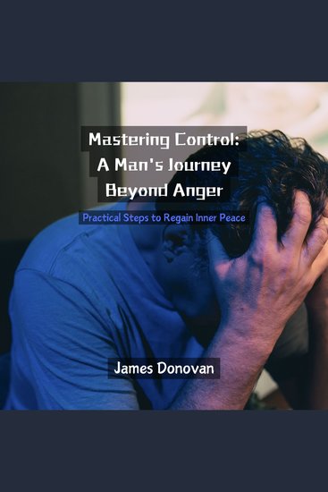 Mastering Control: A Man's Journey Beyond Anger - Practical Steps to Regain Inner Peace - cover