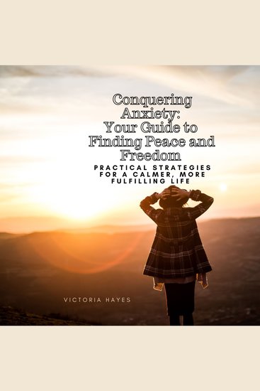Conquering Anxiety: Your Guide to Finding Peace and Freedom - Practical strategies for a calmer more fulfilling life - cover