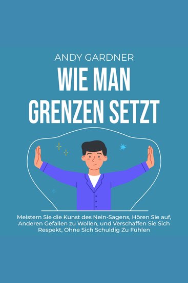 Wie man Grenzen setzt: Meistern Sie die Kunst des Nein-Sagens hören Sie auf anderen gefallen zu wollen und verschaffen Sie sich Respekt ohne sich schuldig zu fühlen - cover
