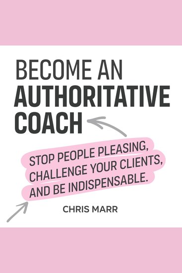 Become an Authoritative Coach - Stop people pleasing challenge your clients and be indispensable - cover