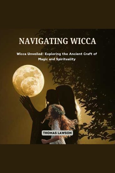 Navigating Wicca - Wicca Unveiled: Exploring the Ancient Craft of Magic and Spirituality - cover