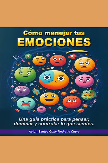 Cómo manejar tus emociones - Una guía práctica para pensar dominar y controlar lo que sientes - cover