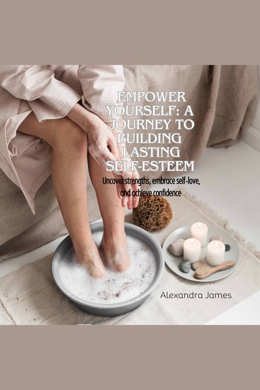 Empower Yourself: A Journey to Building Lasting Self-Esteem - Uncover strengths embrace self-love and achieve confidence - cover
