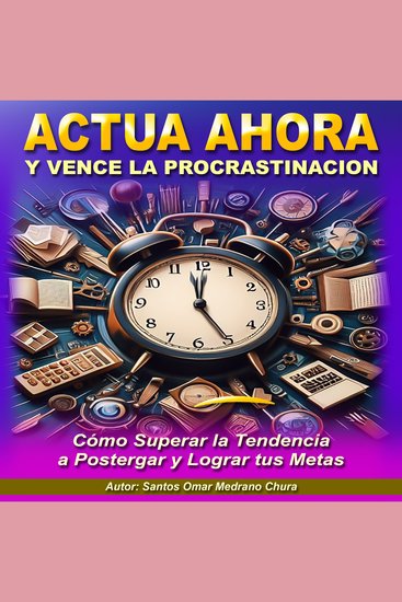Actúa Ahora y Vence la Procrastinación - Cómo Superar la Tendencia a Postergar y Lograr tus Metas - cover