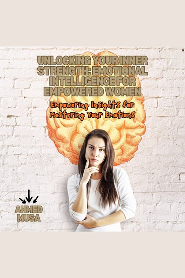 Unlocking Your Inner Strength: Emotional Intelligence for Empowered Women - Empowering Insights for Mastering Your Emotions - cover