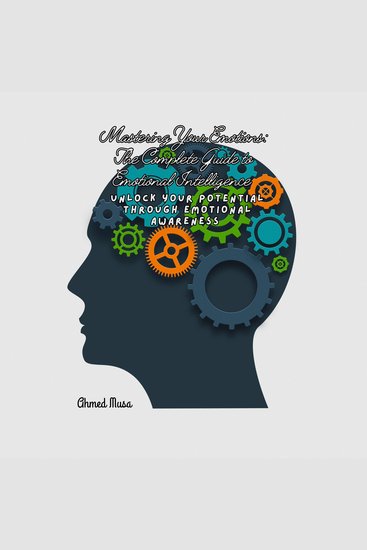 Mastering Your Emotions: The Complete Guide to Emotional Intelligence - Unlock your potential through emotional awareness - cover