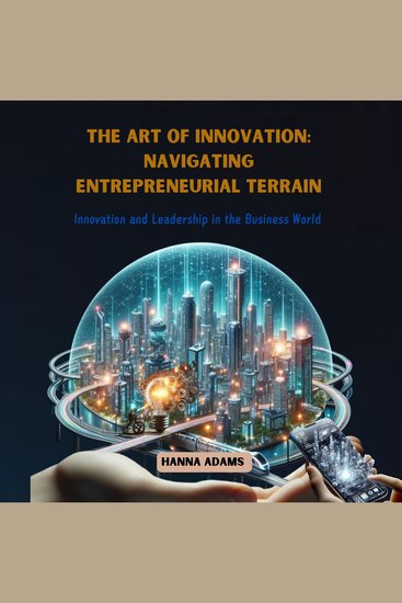 Art of Innovation The: Navigating Entrepreneurial Terrain - Innovation and Leadership in the Business World - cover