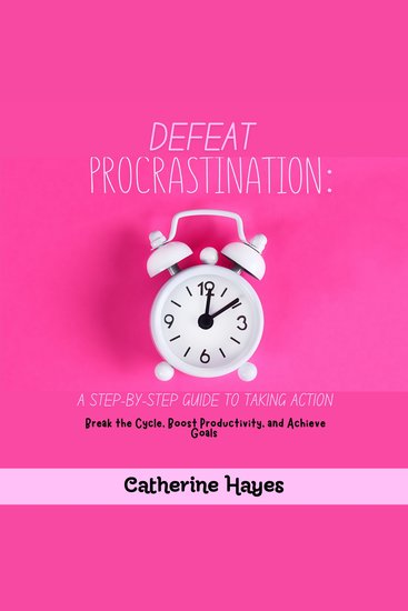 Defeat Procrastination: A Step-by-Step Guide to Taking Action - Break the Cycle Boost Productivity and Achieve Goals - cover