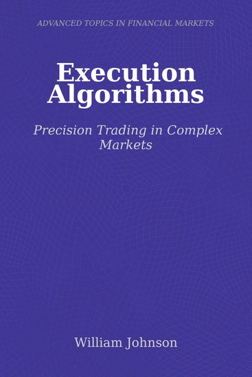 Execution Algorithms - Precision Trading in Complex Markets - cover