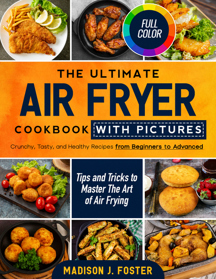 The Ultimate Air Fryer Cookbook with Pictures - Crunchy Tasty and Healthy Recipes from Beginners to Advanced | Tips and Tricks to Master the Art of Airfrying - cover