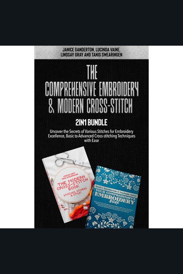 The Comprehensive Embroidery and Modern Cross-Stitch 2-in-1 Bundle - Uncover the Secrets of Various Stitches for Embroidery Excellence Basic to Advanced Cross-stitching Techniques with Ease - cover