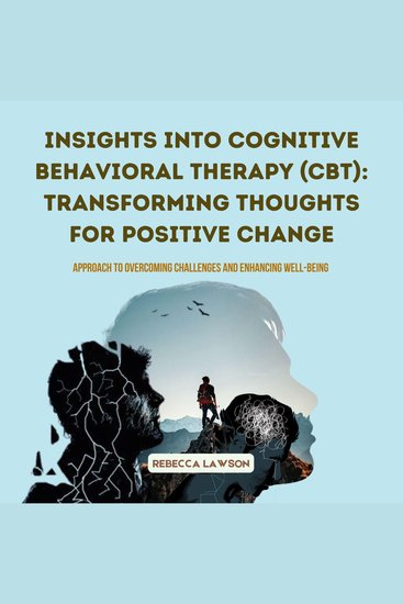 Insights into Cognitive Behavioral Therapy (CBT): Transforming Thoughts for Positive Change - Approach to Overcoming Challenges and Enhancing Well-being - cover
