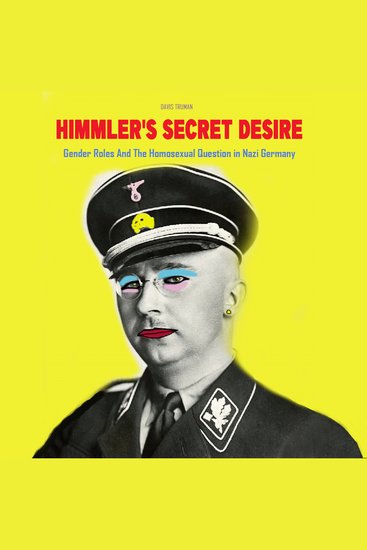 Himmler's Secret Desire - Gender Roles And The Homosexual Question in Nazi Germany - cover