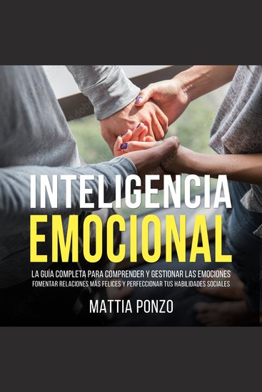 Inteligencia Emocional - La Guía Completa para Comprender y Gestionar las Emociones Fomentar Relaciones Más Felices y Perfeccionar tus Habilidades Sociales - cover