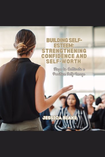 Building Self-Esteem: Strengthening Confidence and Self-Worth - Steps to Cultivate a Positive Self-Image - cover