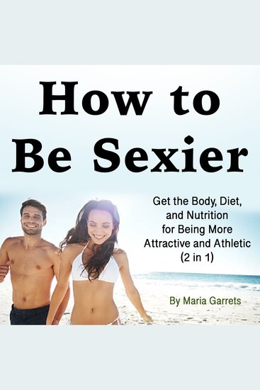 How to Be Sexier - Get the Body Diet and Nutrition for Being More Attractive and Athletic (2 in 1) - cover