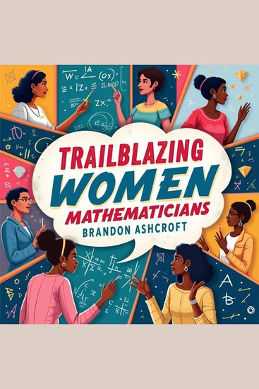 Trailblazing Women Mathematicians: The Hidden Story that Defied the Odds - "Discover Hidden Heroines of Math: Audio Lessons for an Inspiring Unmissable Experience!" - cover