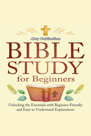 Bible Study for Beginners: Unlocking the Essentials with Beginner-Friendly and Easy-to-Understand Explanations - cover