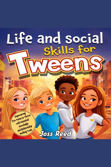 Life and Social Skills for Tweens: Empowering Pre-Teens to Thrive with Essential Knowledge and Relationship Building Tools - cover