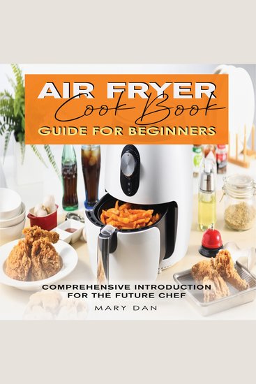 AIR FRYER COOKBOOK GUIDE FOR BEGINNERS - Comprehensive Introduction for the Future Chef - cover