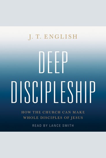 Deep Discipleship - How the Church Can Make Whole Disciples of Jesus - cover