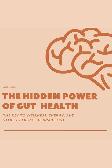 The Hidden Power of Gut Health - The Key to Wellness Energy And Vitality From The Inside Out - cover