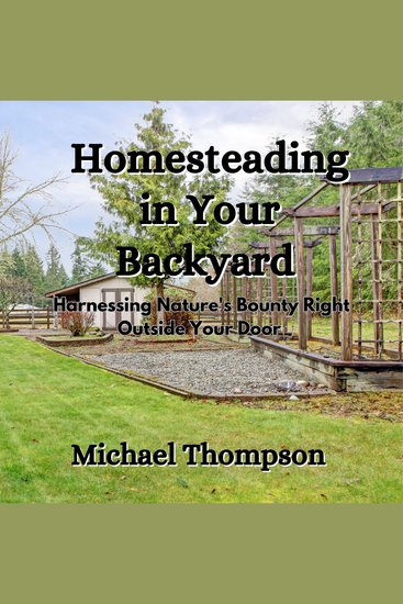 Homesteading in Your Backyard - Harnessing Nature's Bounty Right Outside Your Door - cover