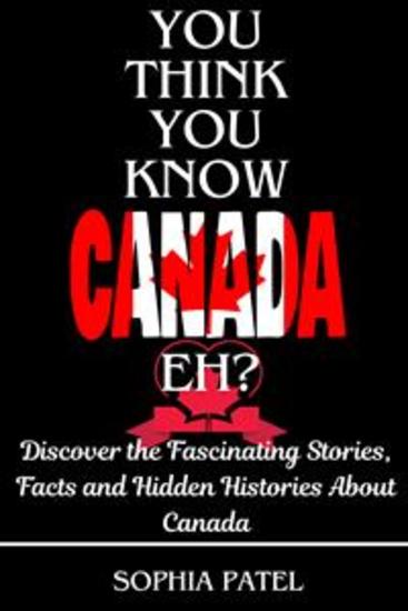 You Think You Know Canada Eh? - Discover the Fascinating Stories Facts and Hidden Histories About Canada - cover