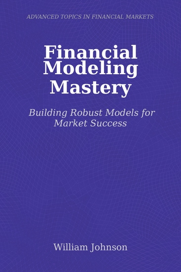 Financial Modeling Mastery - Building Robust Models for Market Success - cover