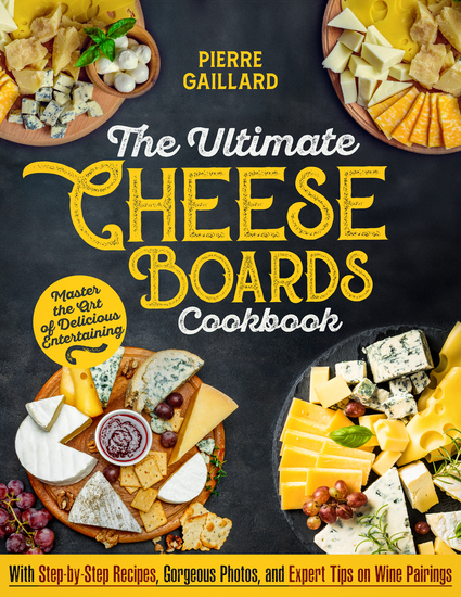 The Ultimate Cheese Board Cookbook - Master the Art of Delicious Entertaining with Step-by-Step Recipes Gorgeous Photos and Expert Tips on Wine and Drink Pairings - cover