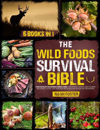 The Wild Foods Survival Bible - [6 in 1] Your Ultimate Wilderness Dining Guide | Harvesting Hunting and Cooking Wild Edibles Plants and Game with 182 Foods and 100 Step-by-Step Recipes - cover