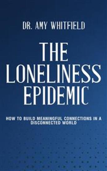 The Loneliness Epidemic - How to Build Meaningful Connections in a Disconnected World - cover
