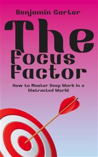 The Focus Factor - How to Master Deep Work in a Distracted World - cover