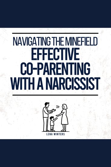 Navigating the Minefield: Effective Co-Parenting with a Narcissist Master Communication Strategies Safeguard Emotional Well-being & Nurture Your Kids' Resilience without Compromising Your Integrity - cover