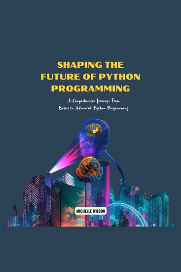 Shaping the Future of Python Programming - A Comprehensive Journey: From Basics to Advanced Python Programming - cover
