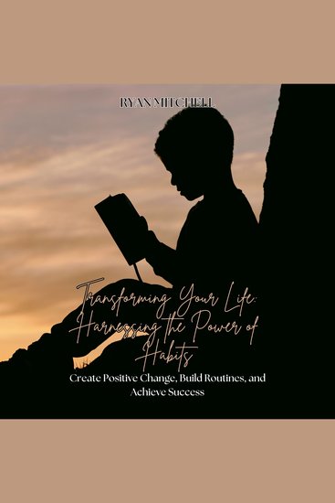 Transforming Your Life: Harnessing the Power of Habits - Create positive change build routines and achieve success - cover